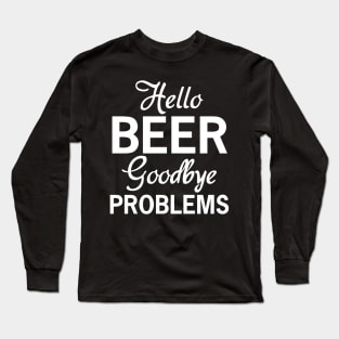 Beer Humor Design, Hello Beer Goodbye Problems, Beer Drinker Gift Long Sleeve T-Shirt